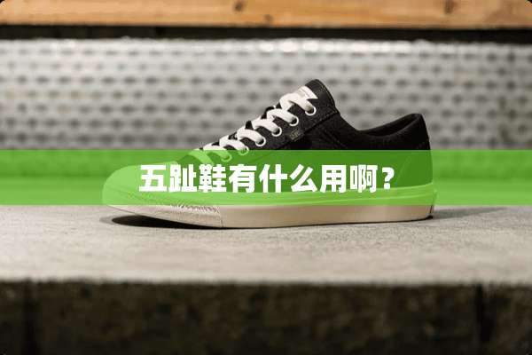 五趾鞋有什么用啊？