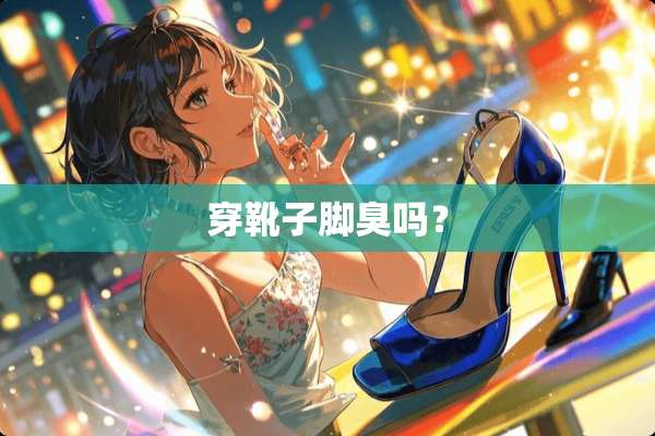 穿靴子脚臭吗？