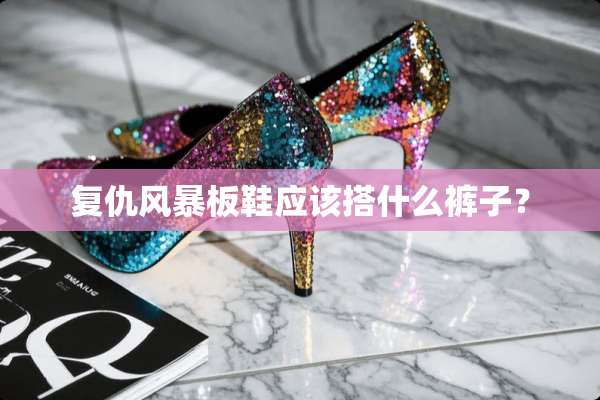 复仇风暴板鞋应该搭什么裤子？