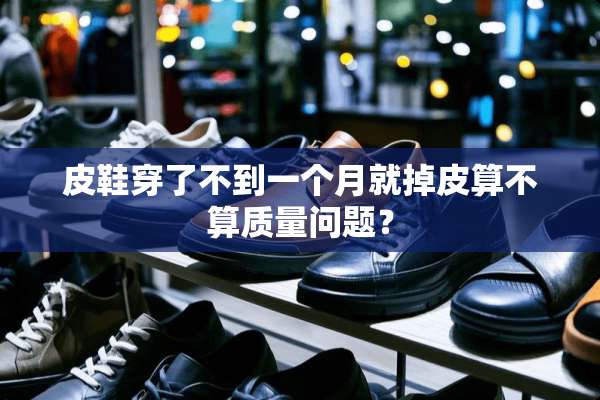 皮鞋穿了不到一个月就掉皮算不算质量问题？