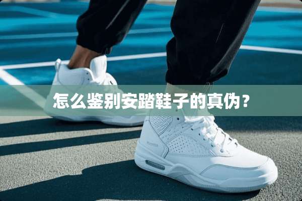怎么鉴别安踏鞋子的真伪？
