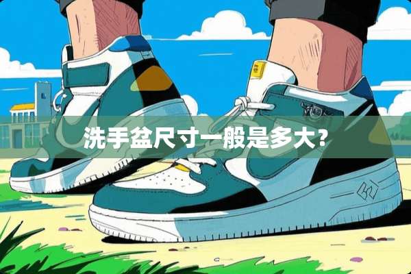 洗手盆尺寸一般是多大？