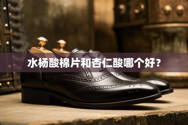 水杨酸棉片和杏仁酸哪个好？