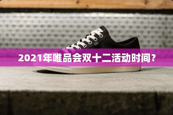 2021年唯品会双十二活动时间？
