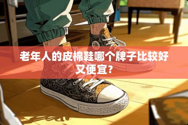 老年人的皮棉鞋哪个牌子比较好又便宜？