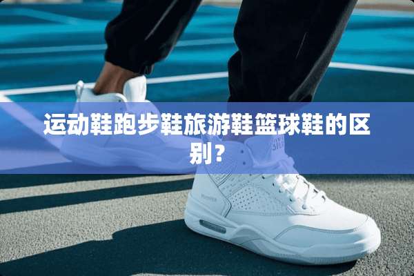 运动鞋跑步鞋旅游鞋篮球鞋的区别？