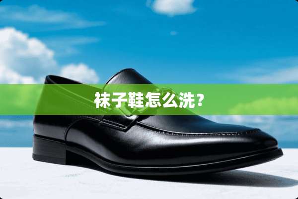 袜子鞋怎么洗？