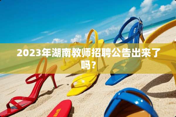 2023年湖南教师招聘公告出来了吗？