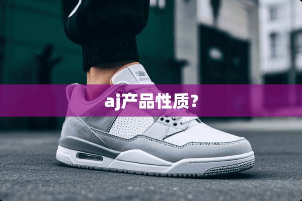 aj产品性质？