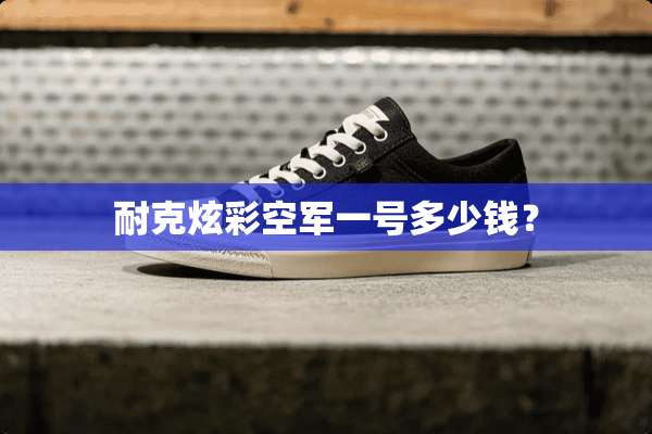耐克炫彩空军一号多少钱？