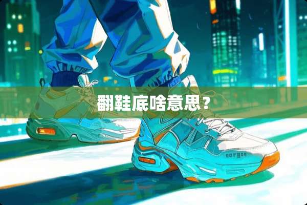 翻鞋底啥意思？