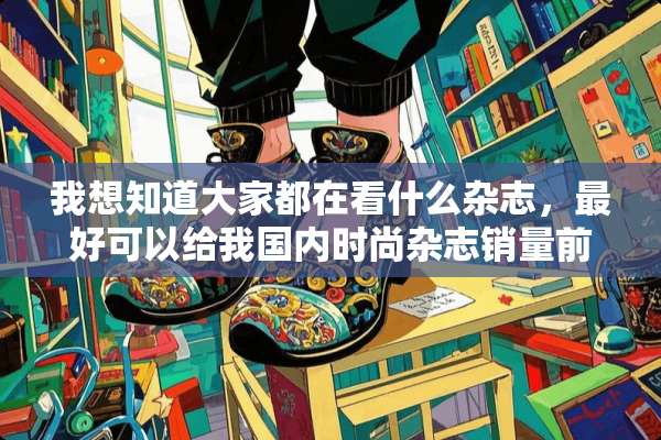 我想知道大家都在看什么杂志，最好可以给我国内时尚杂志销量前十强的排行？