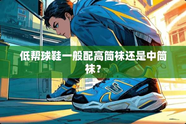 低帮球鞋一般配高筒袜还是中筒袜？