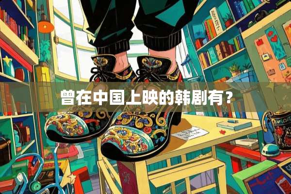 曾在中国上映的韩剧有？