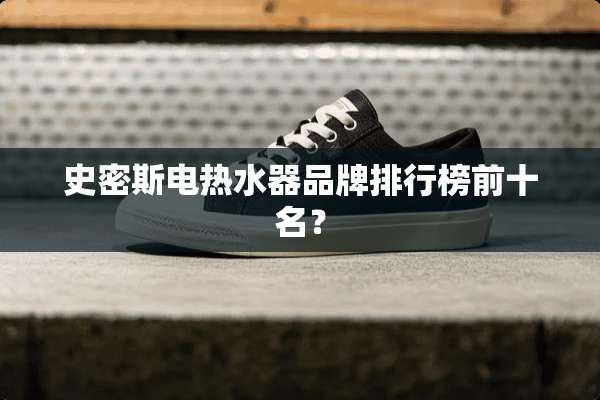 史密斯电热水器品牌排行榜前十名？