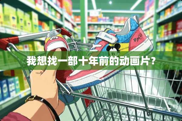 我想找一部十年前的动画片？