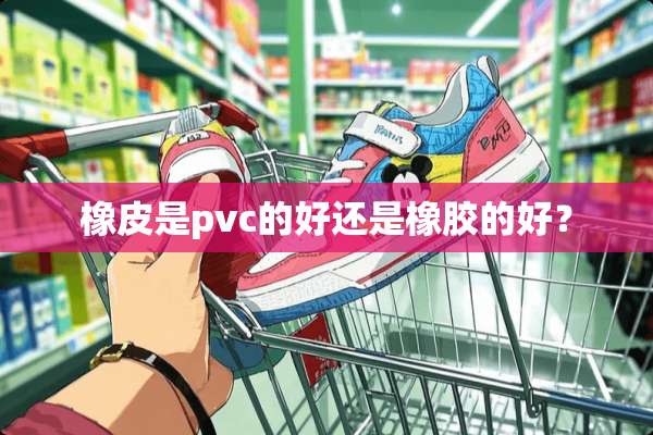 橡皮是pvc的好还是橡胶的好？
