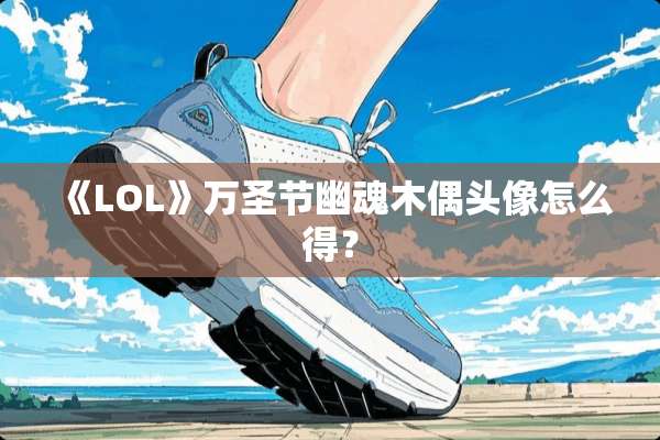 《LOL》万圣节幽魂木偶头像怎么得？