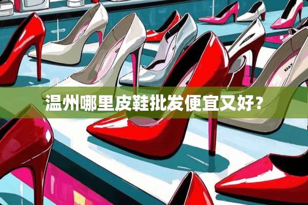 温州哪里皮鞋批发便宜又好？