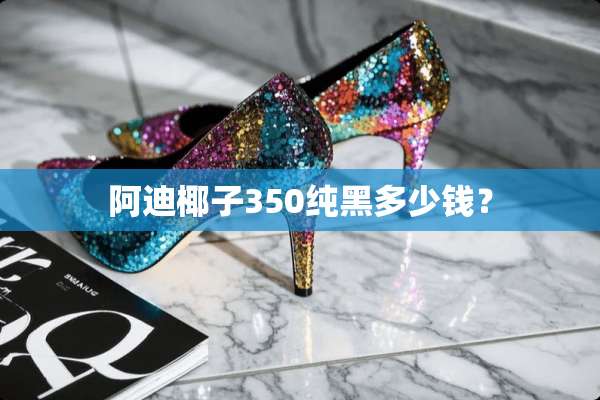 阿迪椰子350纯黑多少钱？