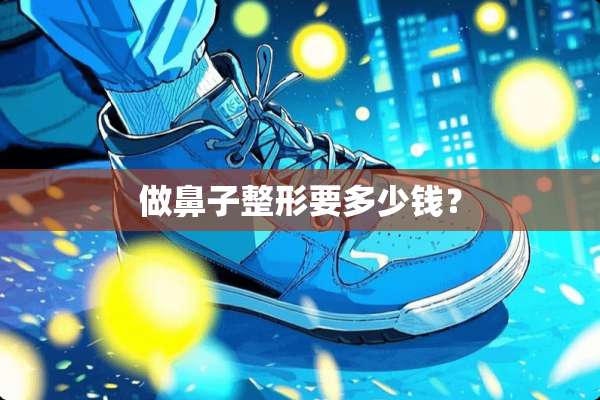 做鼻子整形要多少钱？