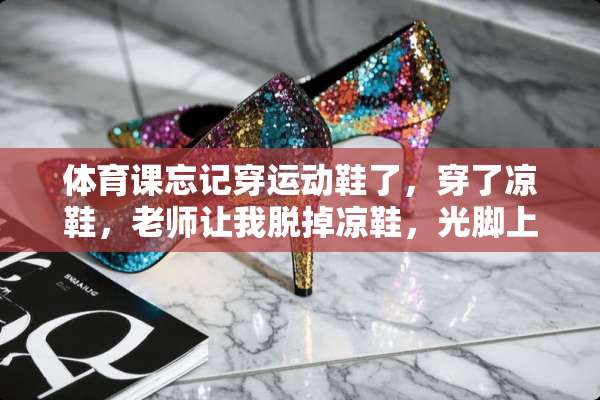 体育课忘记穿运动鞋了，穿了凉鞋，老师让我脱掉凉鞋，光脚上课，这样合适吗？