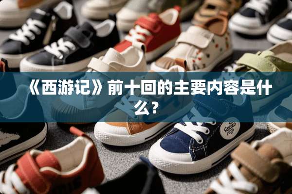 《西游记》前十回的主要内容是什么？