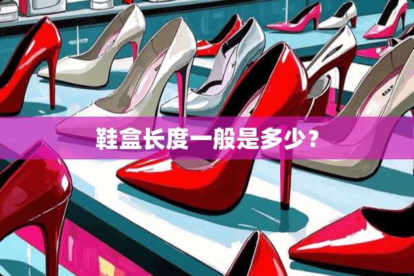 鞋盒长度一般是多少？
