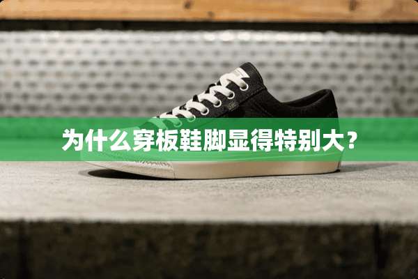 为什么穿板鞋脚显得特别大？
