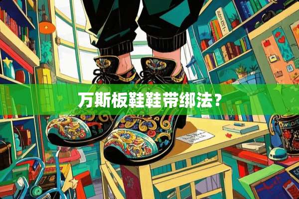 万斯板鞋鞋带绑法？