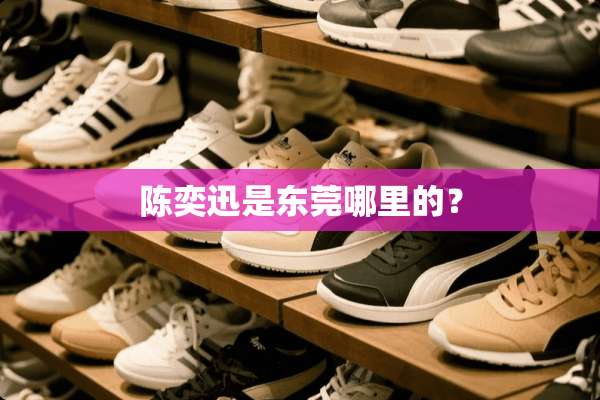 陈奕迅是东莞哪里的？