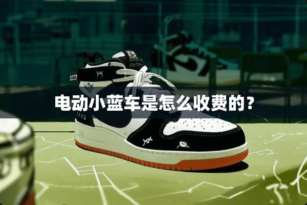 电动小蓝车是怎么收费的？