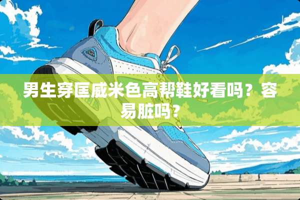男生穿匡威米色高帮鞋好看吗？容易脏吗？