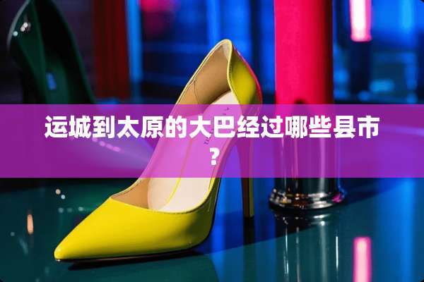 运城到太原的大巴经过哪些县市？