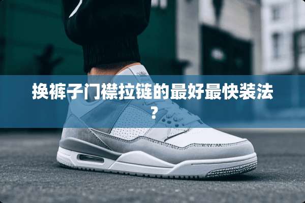 换裤子门襟拉链的最好最快装法？