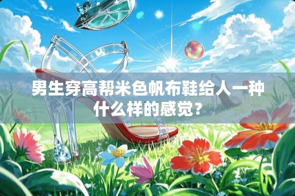 男生穿高帮米色帆布鞋给人一种什么样的感觉？