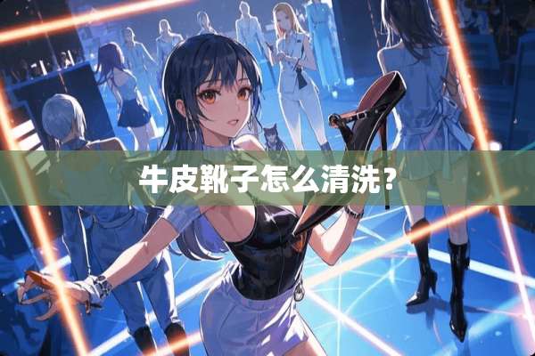 牛皮靴子怎么清洗？