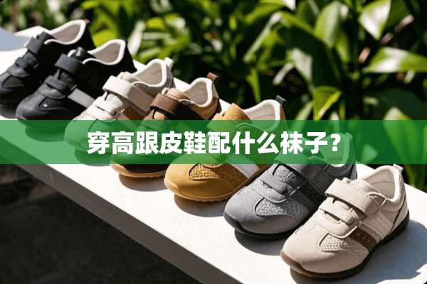 穿高跟皮鞋配什么袜子？