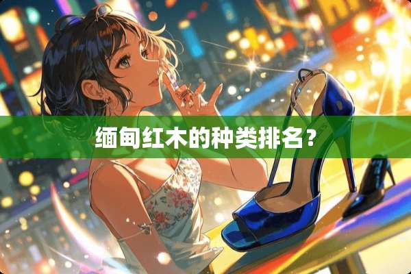 缅甸红木的种类排名？