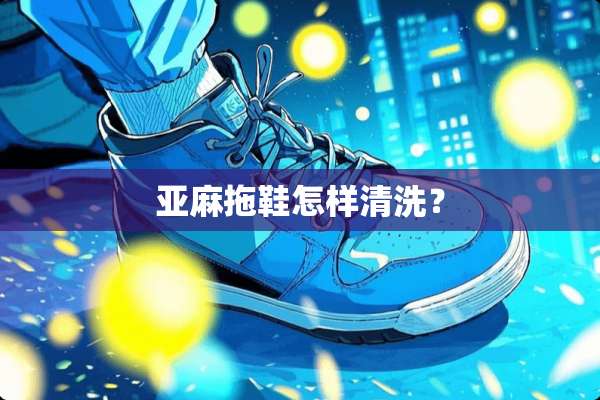 亚麻拖鞋怎样清洗？