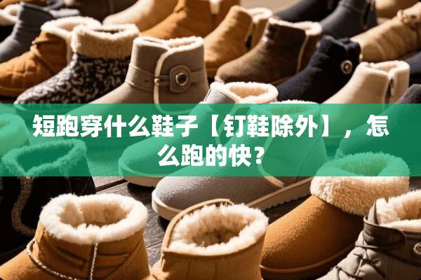 短跑穿什么鞋子【钉鞋除外】，怎么跑的快？