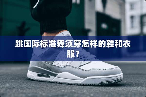 跳国际标准舞须穿怎样的鞋和衣服？