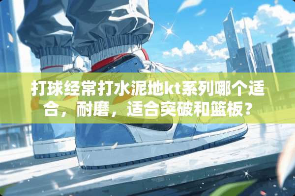 打球经常打水泥地kt系列哪个适合，耐磨，适合突破和篮板？