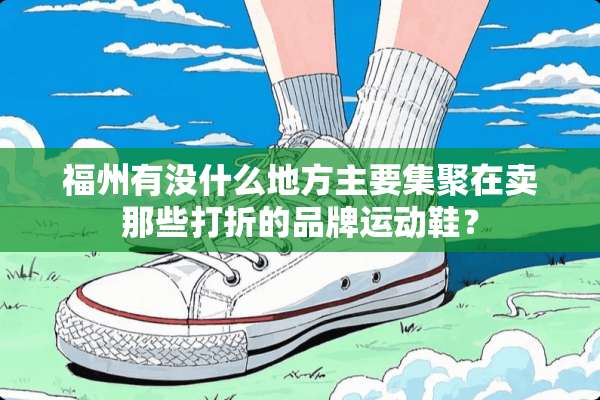 福州有没什么地方主要集聚在卖那些打折的品牌运动鞋？
