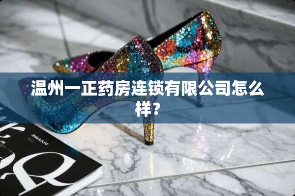 温州一正药房连锁有限公司怎么样？