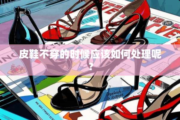 皮鞋**的时候应该如何处理呢？