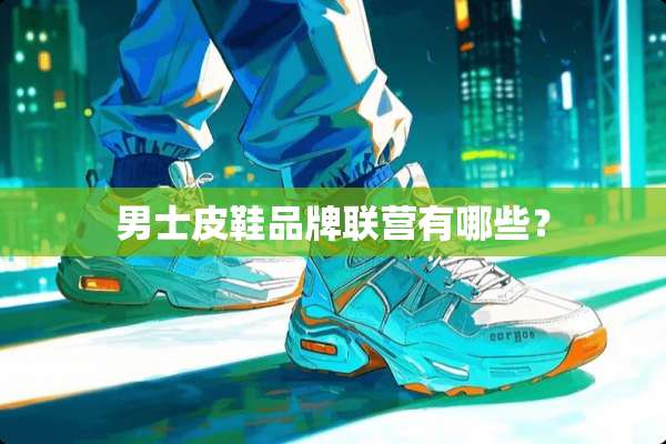 男士皮鞋品牌联营有哪些？