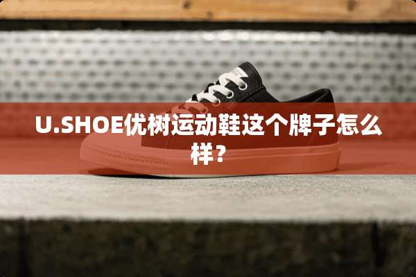 U.SHOE优树运动鞋这个牌子怎么样？