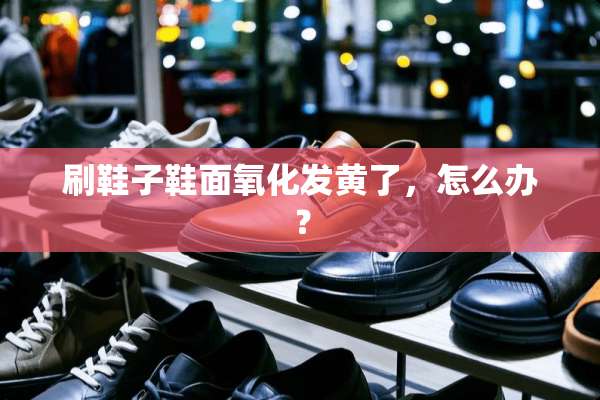 刷鞋子鞋面**发黄了，怎么办？
