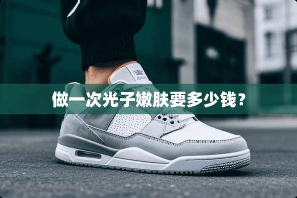 做一次光子嫩肤要多少钱？